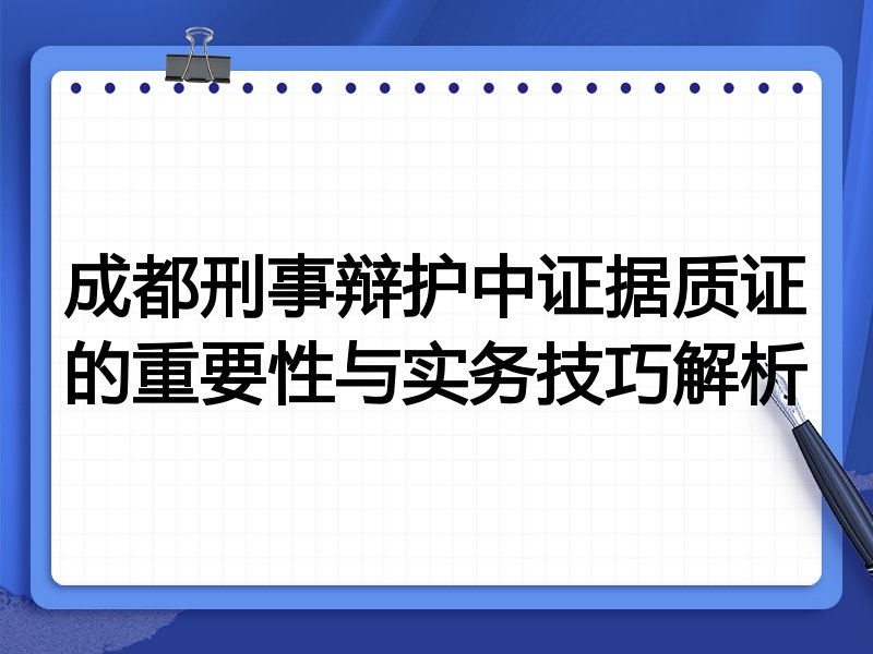 成都刑事辩护中证据质证的重要性与实务技巧解析