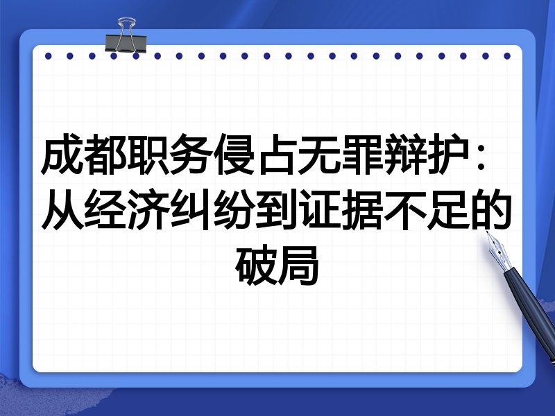 成都职务侵占无罪辩护:从经济纠纷到证据不足的破局