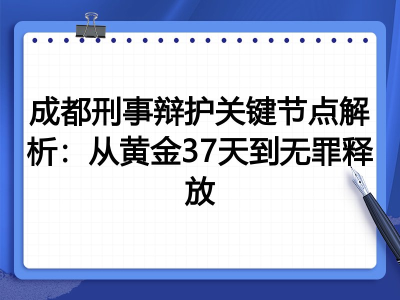 成都刑事辩护关键节点解析：从黄金37天到无罪释放