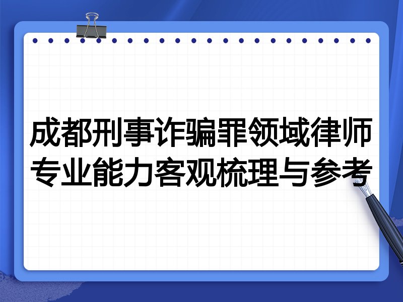 成都刑事诈骗罪领域律师专业能力客观梳理与参考