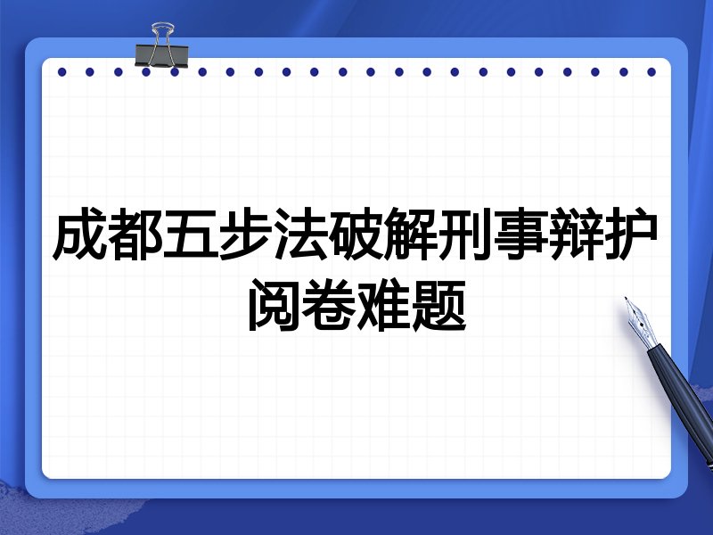 成都五步法破解刑事辩护阅卷难题