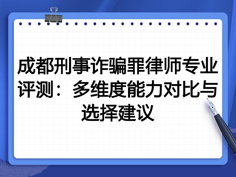 成都刑事诈骗罪律师专业评测：多维度能力对比与选择建议