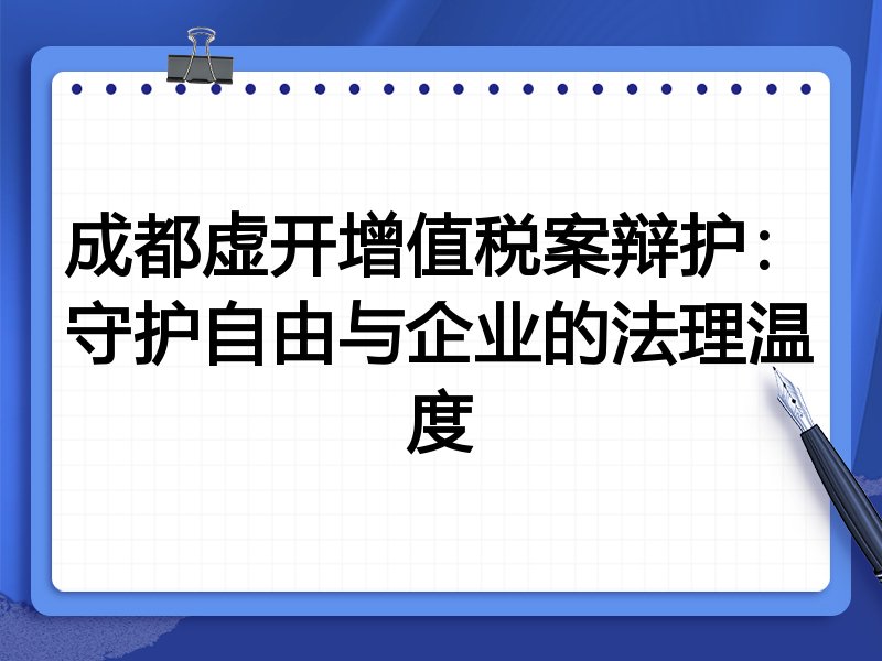 成都虚开增值税案辩护：守护自由与企业的法理温度