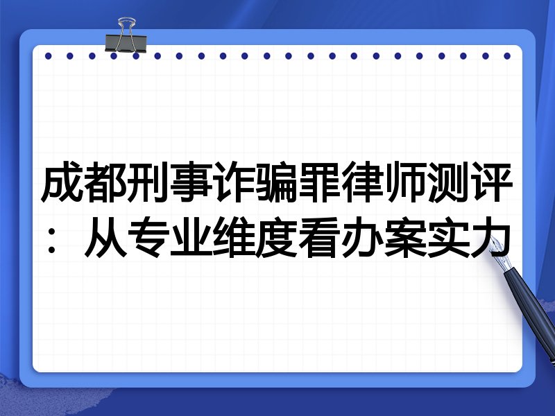 成都刑事诈骗罪律师测评：从专业维度看办案实力
