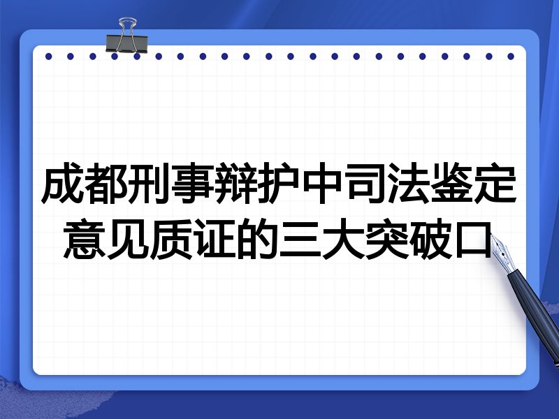 成都刑事辩护中司法鉴定意见质证的三大突破口