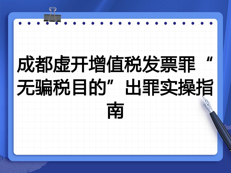 成都虚开增值税发票罪“无骗税目的”出罪实操指南