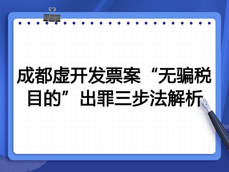 成都虚开发票案“无骗税目的”出罪三步法解析