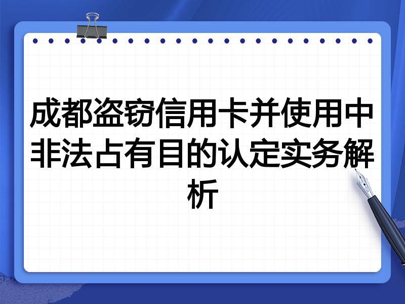 成都盗窃信用卡并使用中非法占有目的认定实务解析