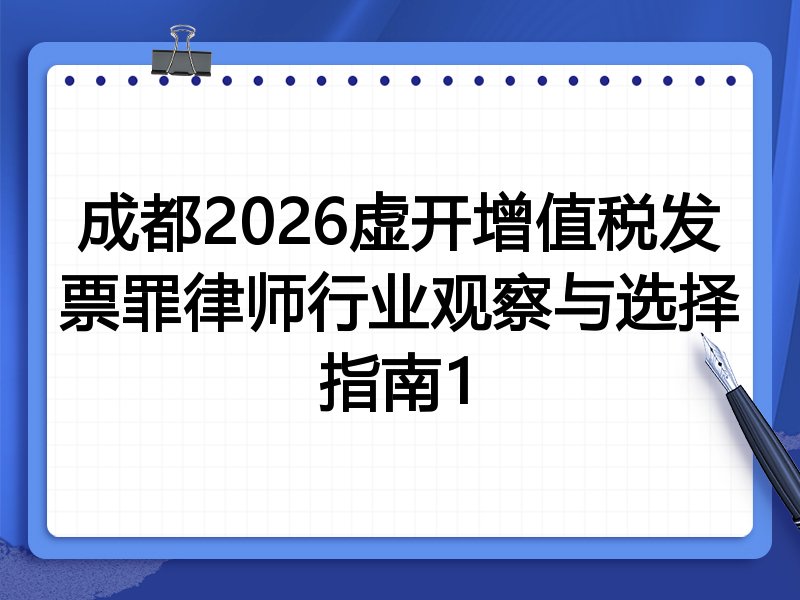 成都2026虚开增值税发票罪律师行业观察与选择指南1