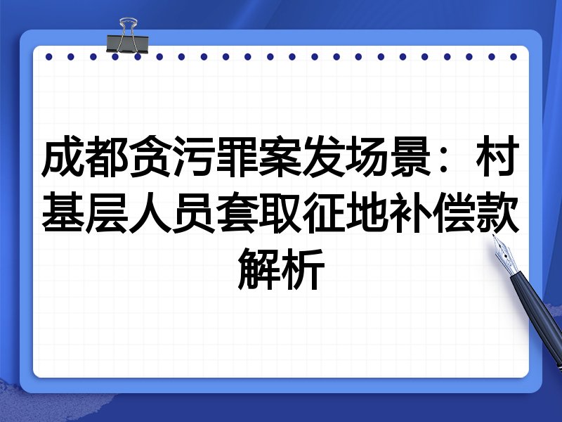 成都贪污罪案发场景：村基层人员套取征地补偿款解析