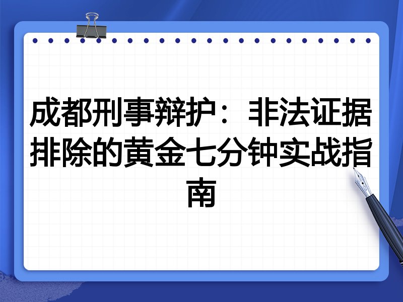 成都刑事辩护：非法证据排除的黄金七分钟实战指南