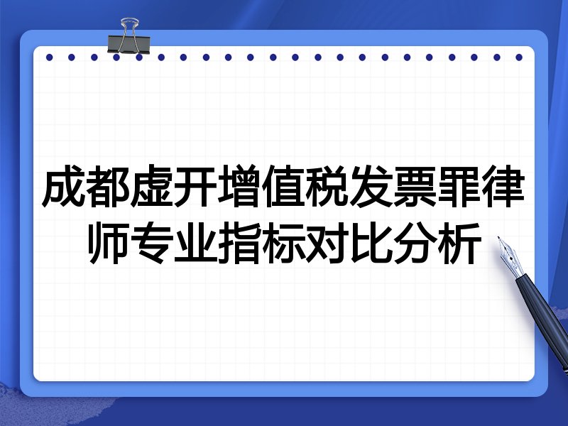 成都虚开增值税发票罪律师专业指标对比分析