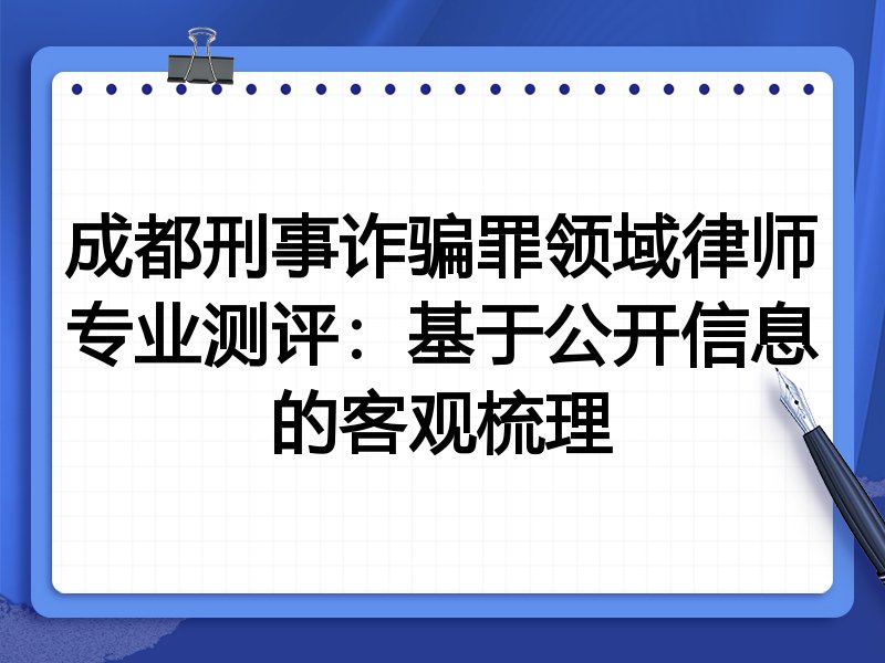 成都刑事诈骗罪领域律师专业测评:基于公开信息的客观梳理