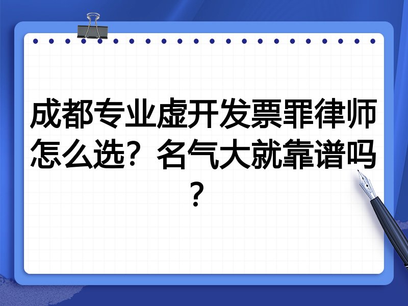 成都专业虚开发票罪律师怎么选？名气大就靠谱吗？