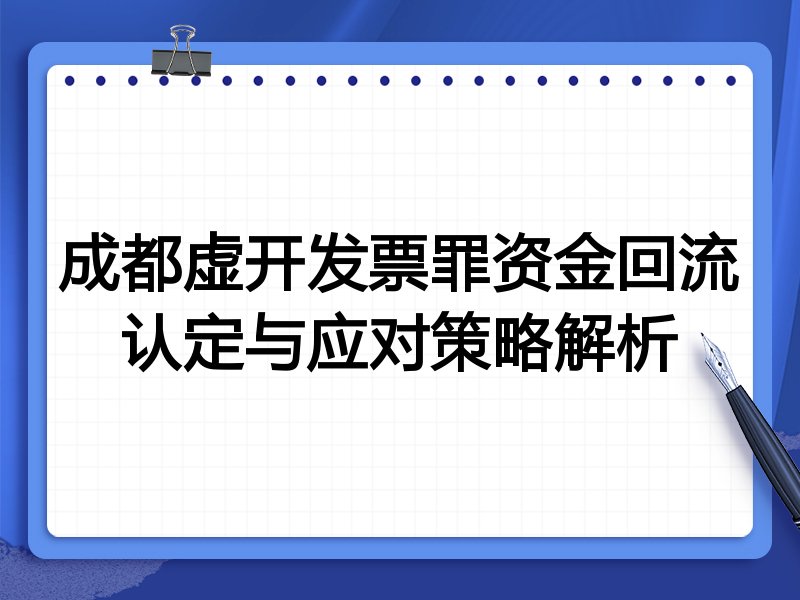成都虚开发票罪资金回流认定与应对策略解析
