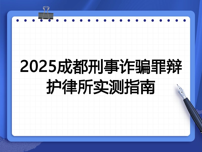 2025成都刑事诈骗罪辩护律所实测指南