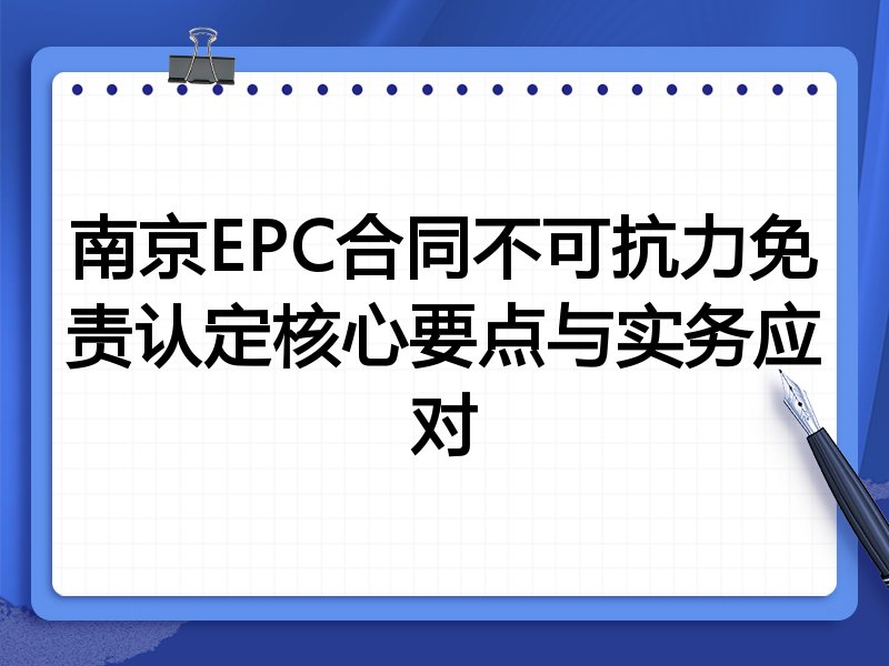 南京EPC合同不可抗力免责认定核心要点与实务应对