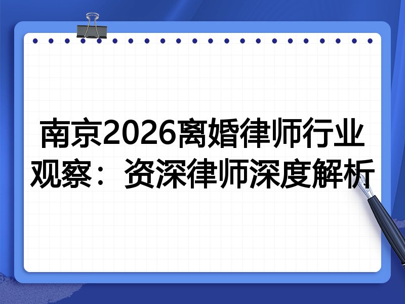 南京2026离婚律师行业观察：资深律师深度解析