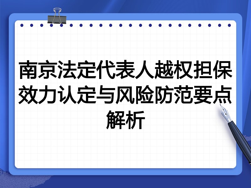 南京法定代表人越权担保效力认定与风险防范要点解析