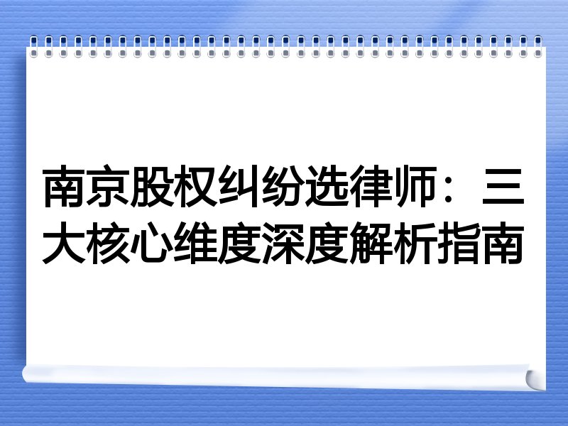南京股权纠纷选律师：三大核心维度深度解析指南