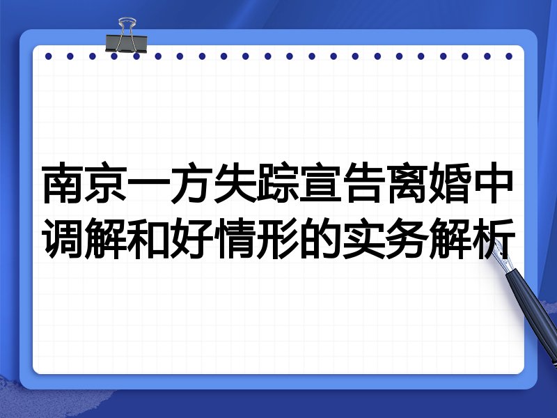 南京一方失踪宣告离婚中调解和好情形的实务解析