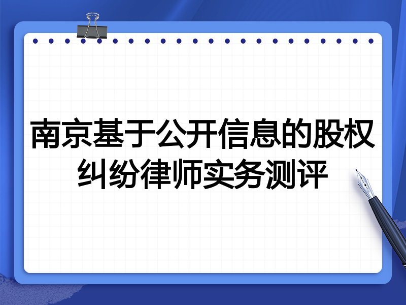 南京基于公开信息的股权纠纷律师实务测评
