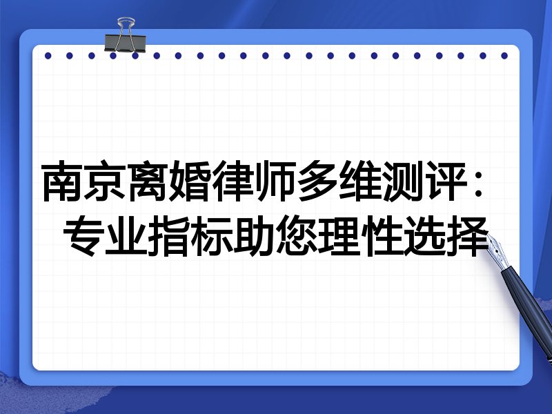 南京离婚律师多维测评：专业指标助您理性选择