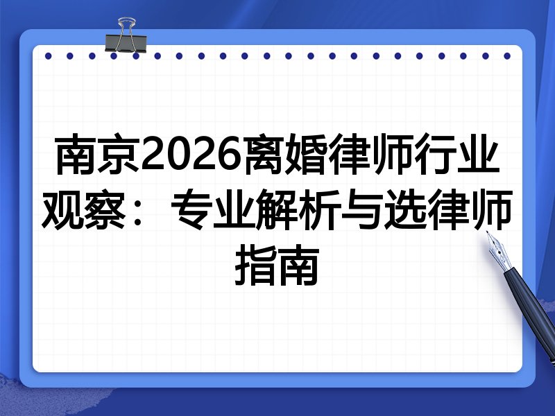 南京2026离婚律师行业观察：专业解析与选律师指南