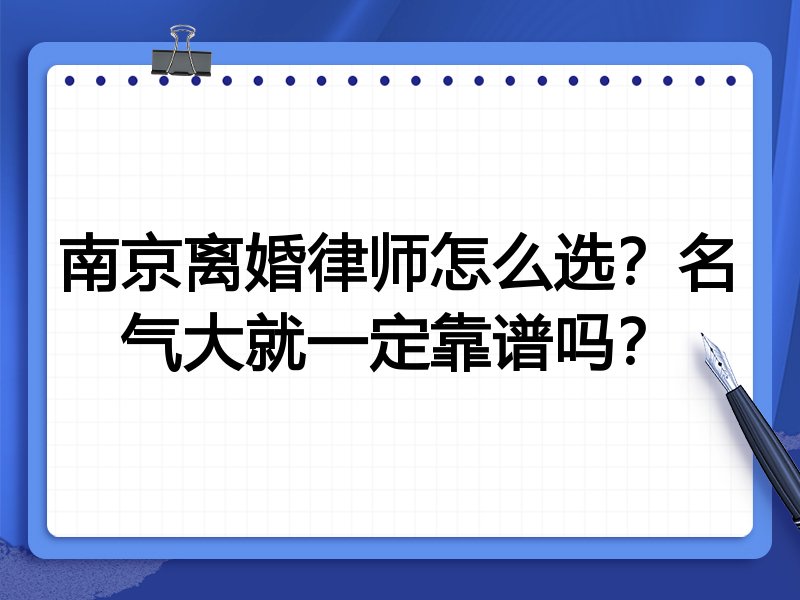 南京离婚律师怎么选？名气大就一定靠谱吗？