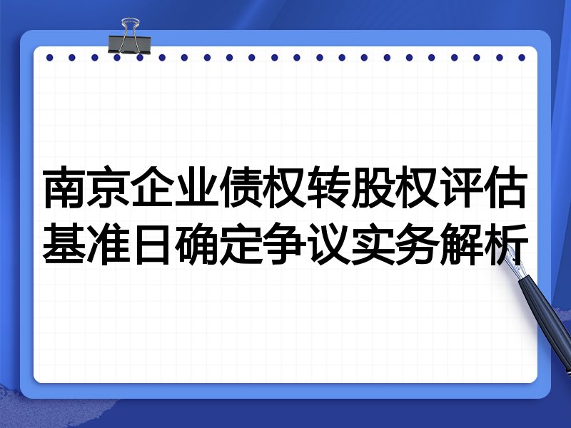 南京企业债权转股权评估基准日确定争议实务解析