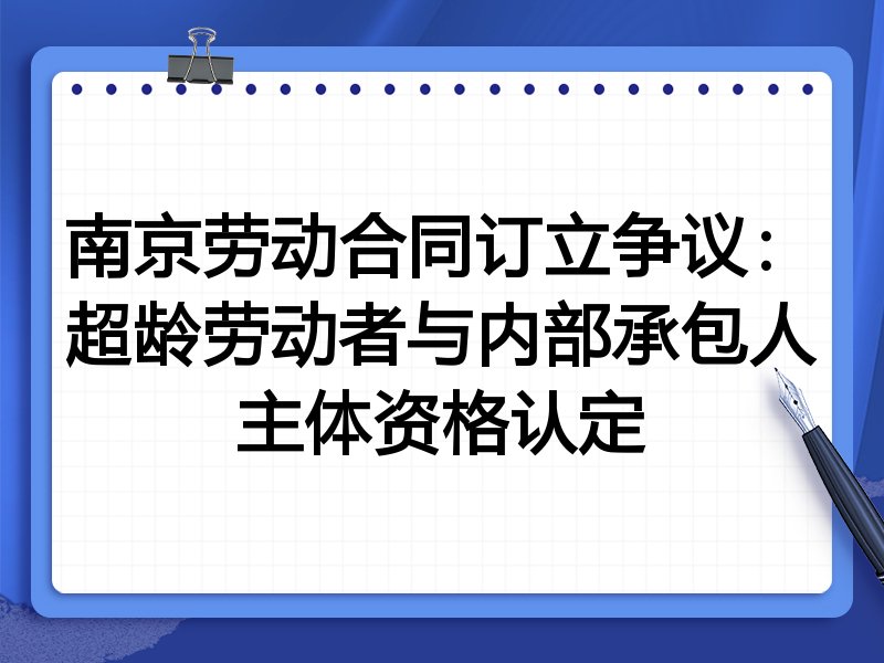 南京劳动合同订立争议：超龄劳动者与内部承包人主体资格认定