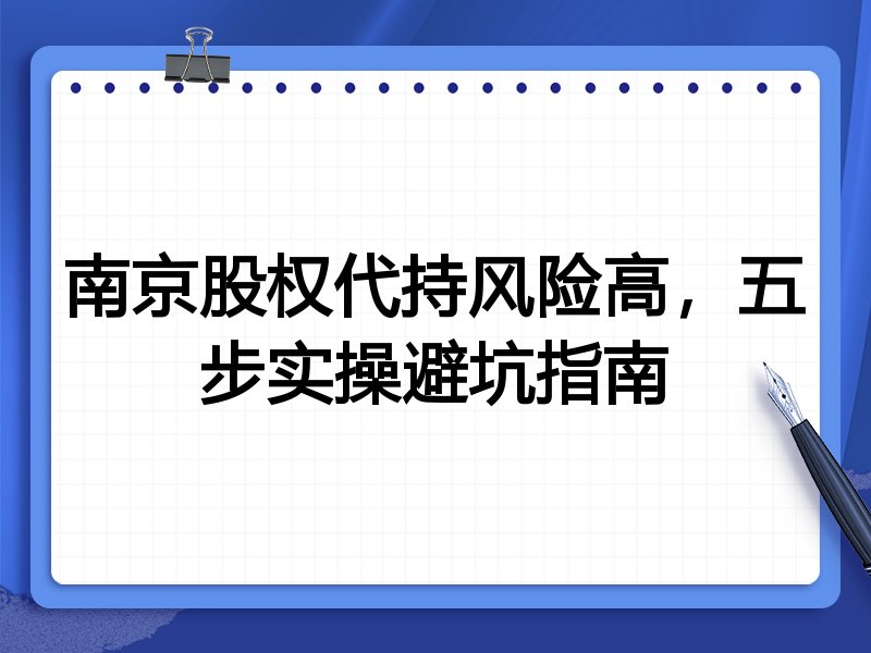 南京股权代持风险高,五步实操避坑指南