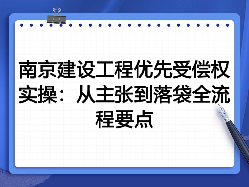 南京建设工程优先受偿权实操：从主张到落袋全流程要点