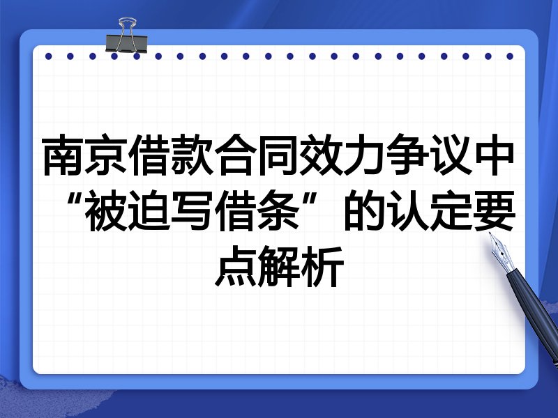南京借款合同效力争议中“被迫写借条”的认定要点解析