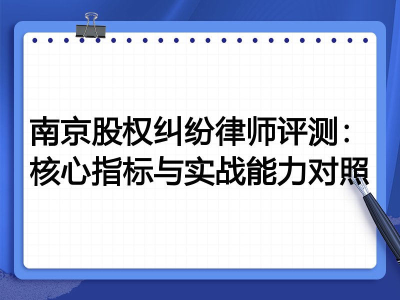 南京股权纠纷律师评测：核心指标与实战能力对照