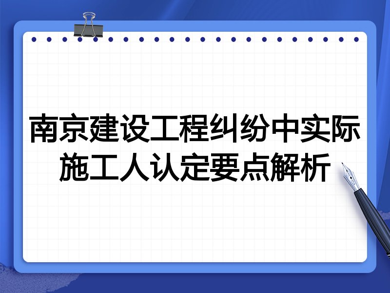 南京建设工程纠纷中实际施工人认定要点解析