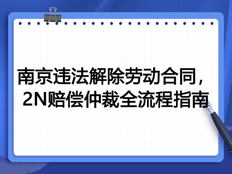 南京违法解除劳动合同,2N赔偿仲裁全流程指南