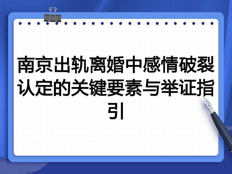南京出轨离婚中感情破裂认定的关键要素与举证指引