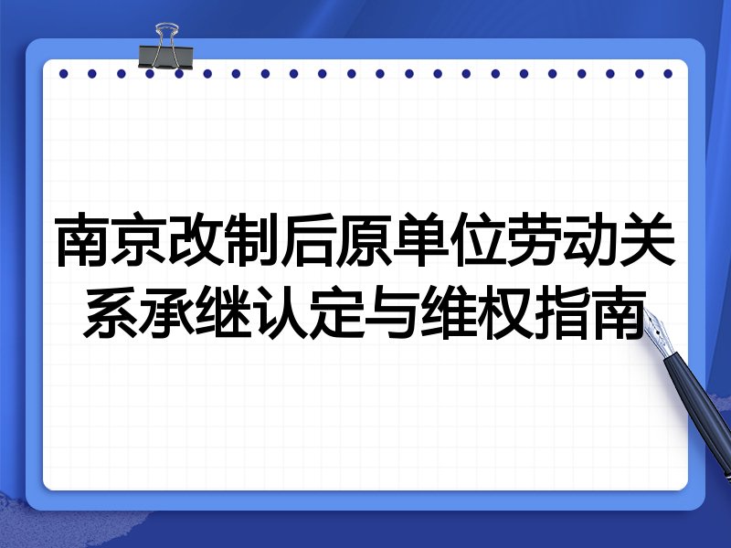 南京改制后原单位劳动关系承继认定与维权指南