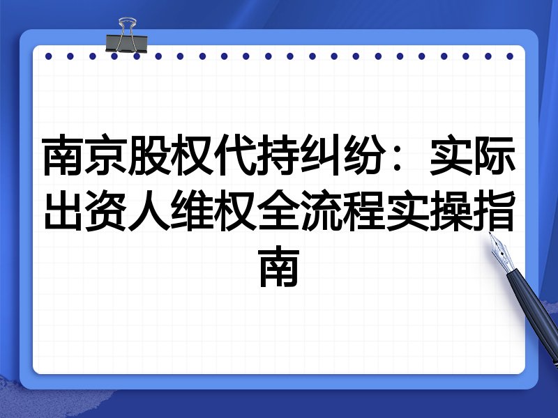 南京股权代持纠纷:实际出资人维权全流程实操指南