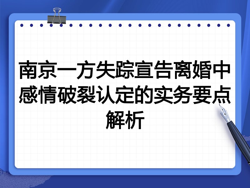 南京一方失踪宣告离婚中感情破裂认定的实务要点解析