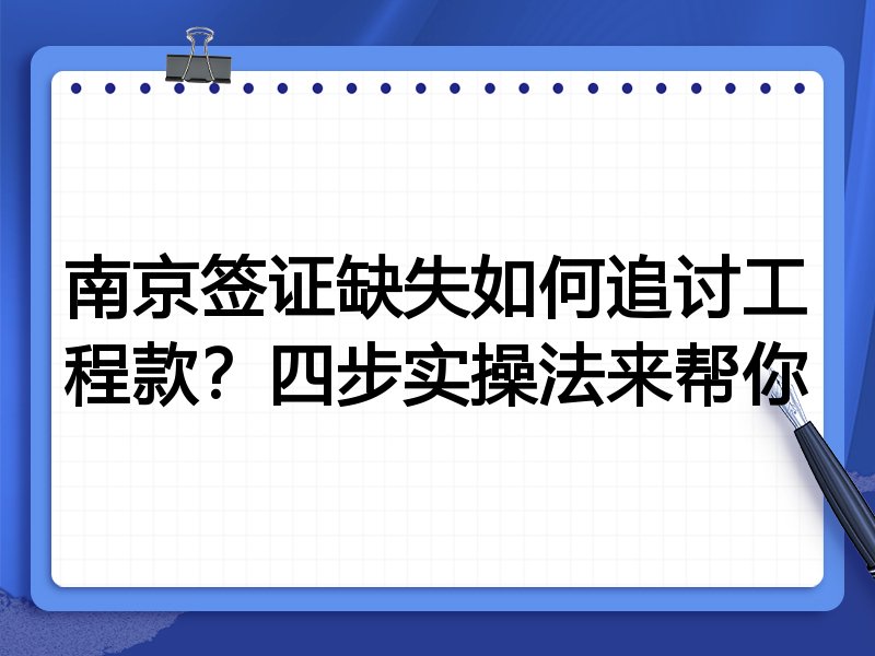 南京签证缺失如何追讨工程款?四步实操法来帮你