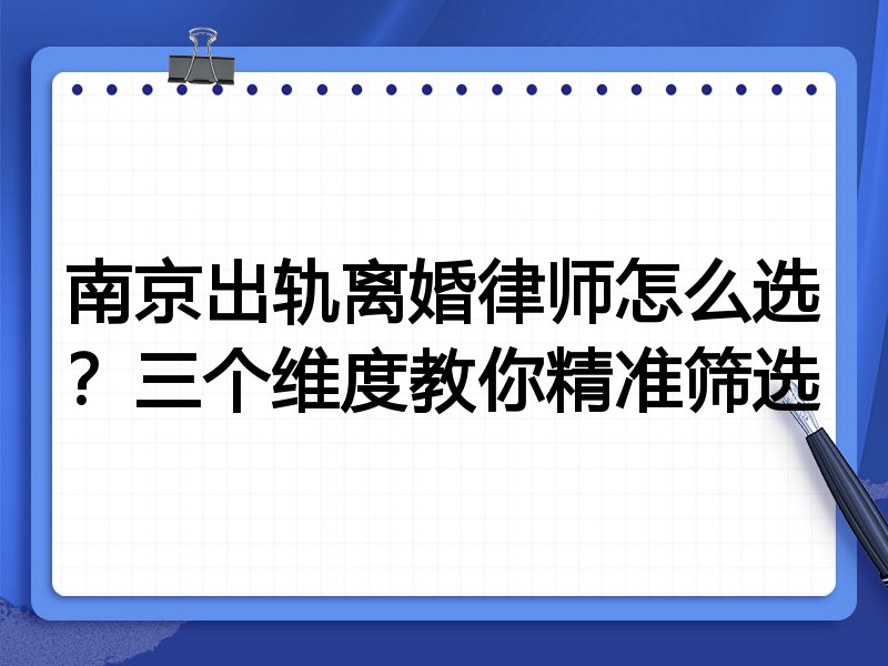 南京出轨离婚律师怎么选?三个维度教你精准筛选