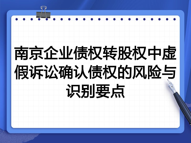 南京企业债权转股权中虚假诉讼确认债权的风险与识别要点
