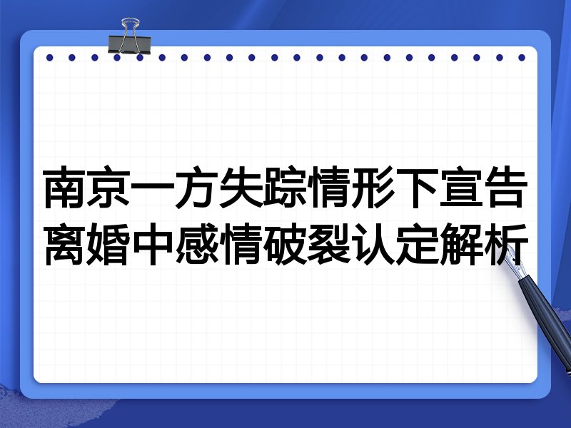 南京一方失踪情形下宣告离婚中感情破裂认定解析