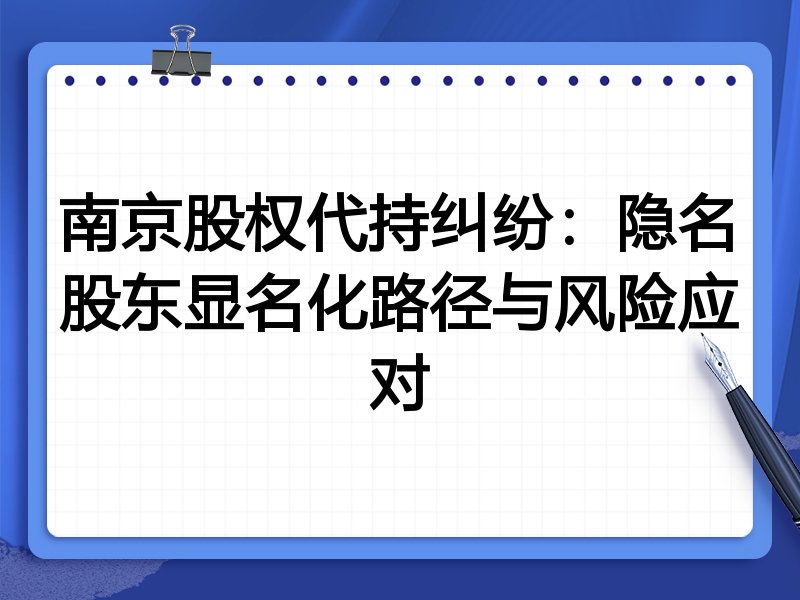 南京股权代持纠纷：隐名股东显名化路径与风险应对