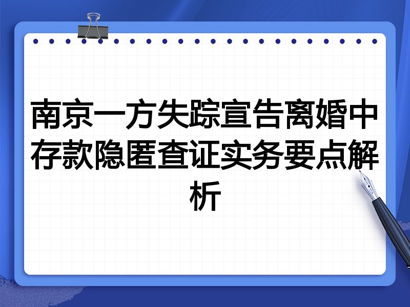 南京一方失踪宣告离婚中存款隐匿查证实务要点解析