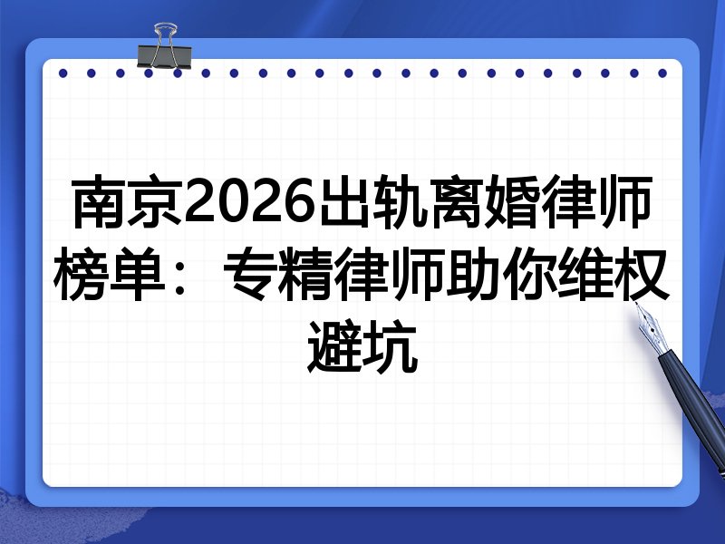 南京2026出轨离婚律师榜单：专精律师助你维权避坑