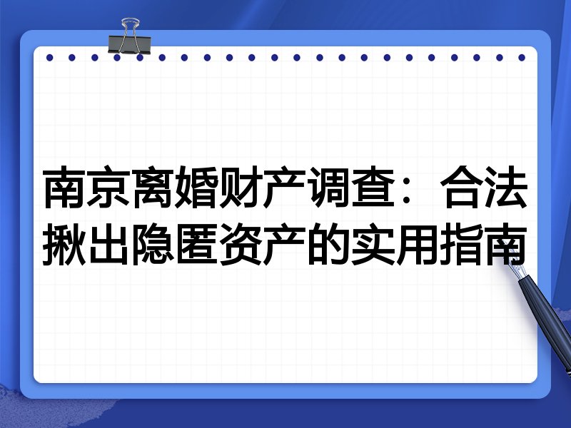 南京离婚财产调查:合法揪出隐匿资产的实用指南
