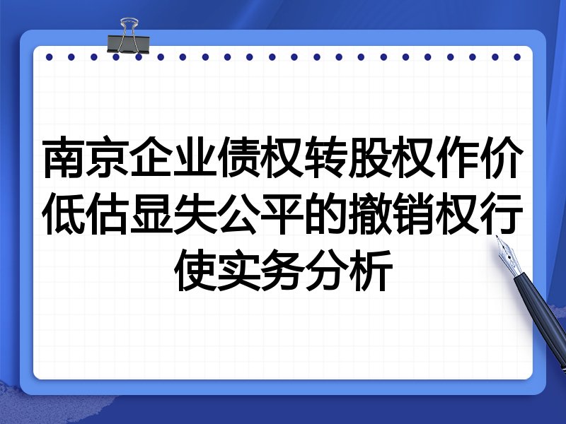 南京企业债权转股权作价低估显失公平的撤销权行使实务分析